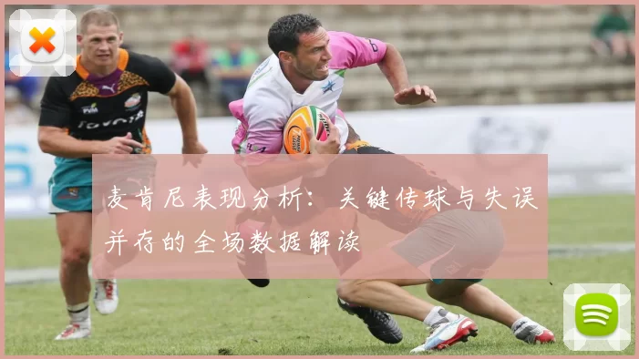 麦肯尼表现分析：关键传球与失误并存的全场数据解读